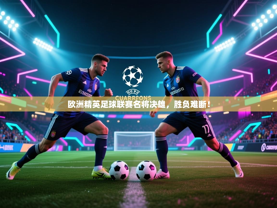 爱游戏娱乐网址-欧洲精英足球联赛名将决雄，胜负难断！  第1张