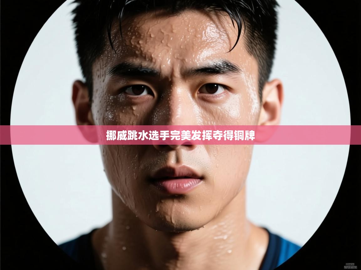 欢娱游戏平台-挪威跳水选手完美发挥夺得铜牌  第2张