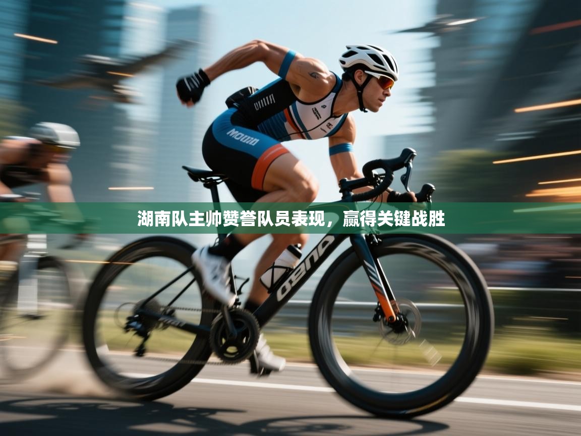 爱游戏娱乐登录-湖南队主帅赞誉队员表现，赢得关键战胜  第3张