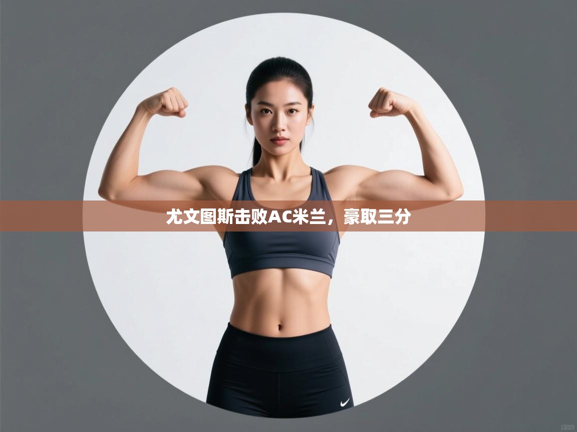 爱游戏娱乐体育官方入口-尤文图斯击败AC米兰，豪取三分  第4张