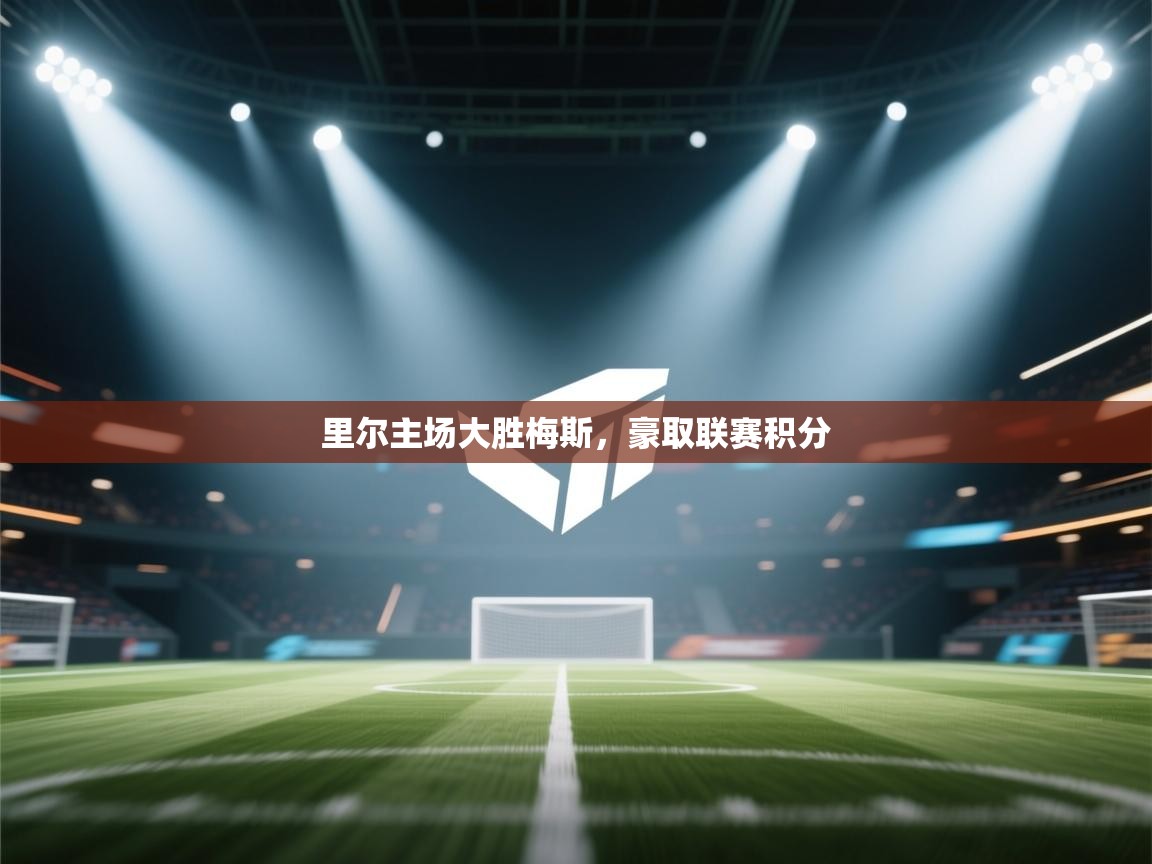 爱游戏娱乐赞助罗马02-里尔主场大胜梅斯，豪取联赛积分  第2张