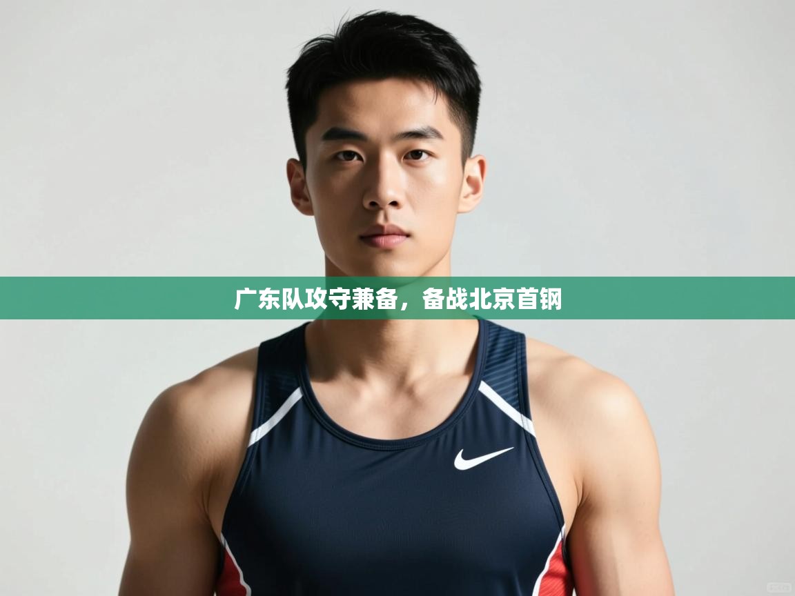 爱游戏娱乐体育官方入口-广东队攻守兼备，备战北京首钢  第1张