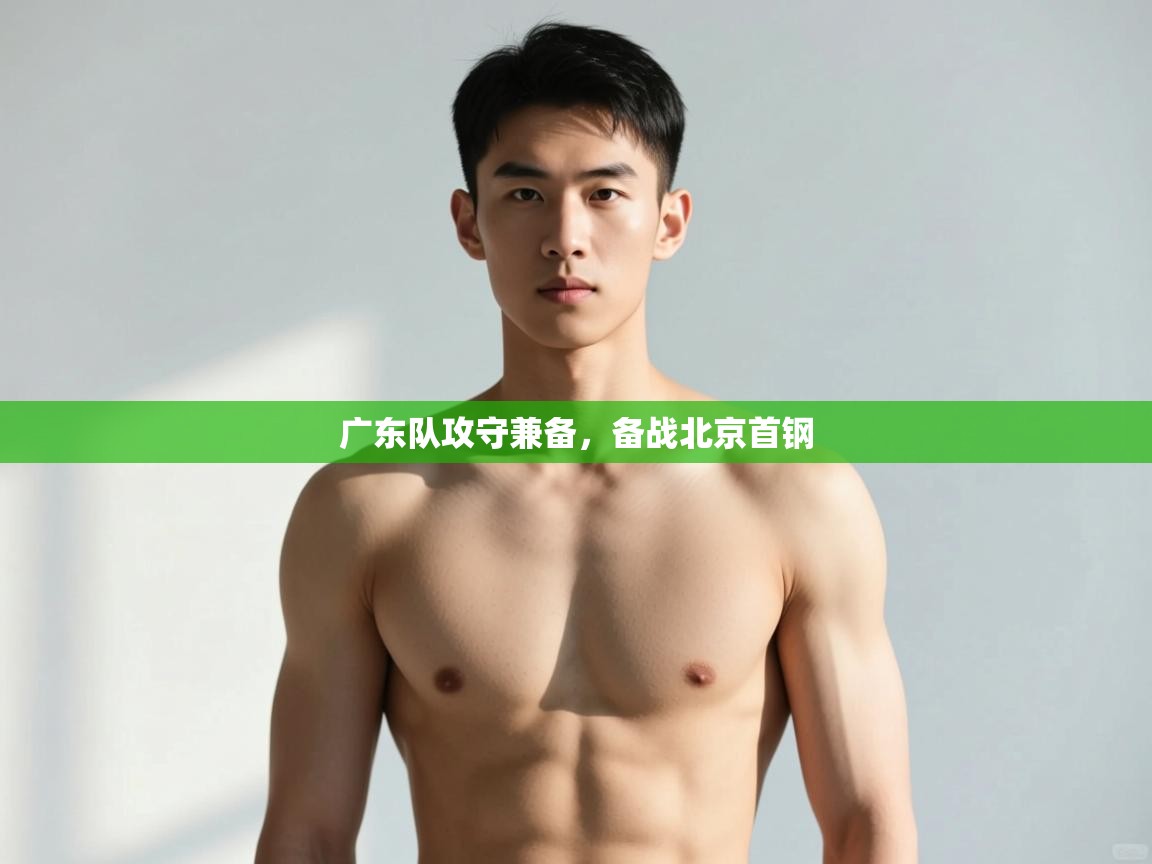 爱游戏娱乐体育官方入口-广东队攻守兼备，备战北京首钢  第2张