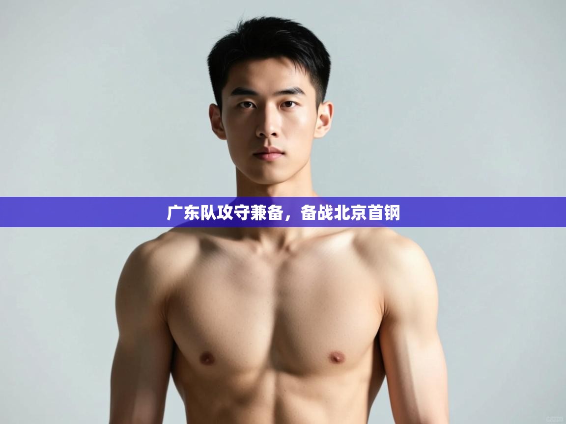 爱游戏娱乐体育官方入口-广东队攻守兼备，备战北京首钢  第3张