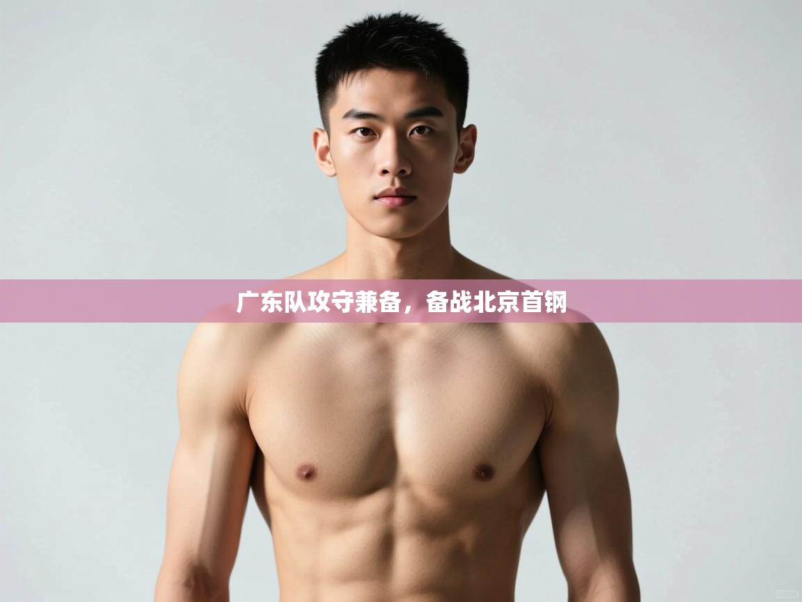 爱游戏娱乐体育官方入口-广东队攻守兼备，备战北京首钢  第4张