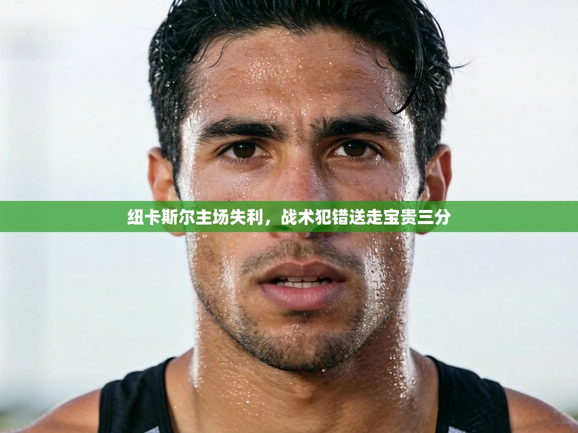 趣玩体育nba直播-纽卡斯尔主场失利，战术犯错送走宝贵三分  第1张